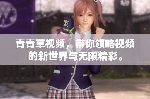 青青草视频，带你领略视频的新世界与无限精彩。