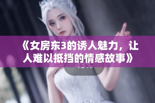 《女房东3的诱人魅力，让人难以抵挡的情感故事》