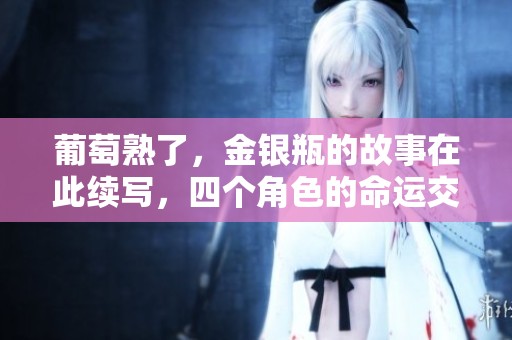 葡萄熟了，金银瓶的故事在此续写，四个角色的命运交织着