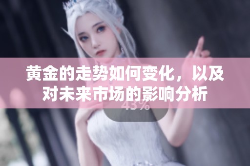 黄金的走势如何变化，以及对未来市场的影响分析