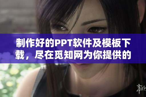 制作好的PPT软件及模板下载，尽在觅知网为你提供的优质资源