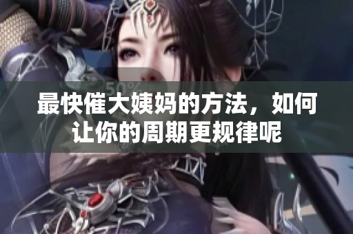 最快催大姨妈的方法，如何让你的周期更规律呢
