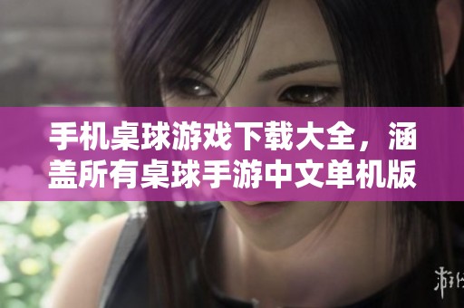 手机桌球游戏下载大全，涵盖所有桌球手游中文单机版信息，尽在当易网