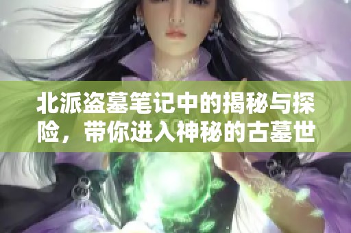 北派盗墓笔记中的揭秘与探险，带你进入神秘的古墓世界