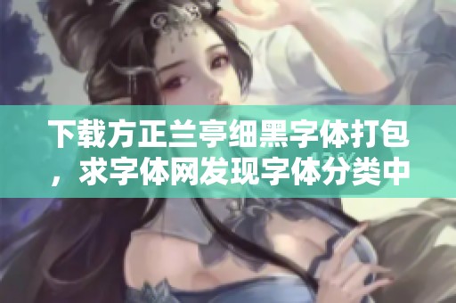 下载方正兰亭细黑字体打包，求字体网发现字体分类中的兰亭字体