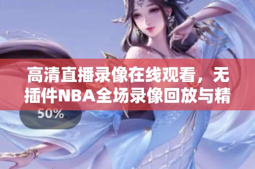 高清直播录像在线观看，无插件NBA全场录像回放与精彩对决VS重磅呈现