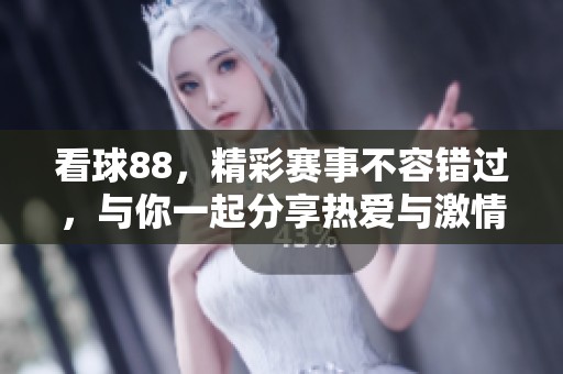 看球88，精彩赛事不容错过，与你一起分享热爱与激情！