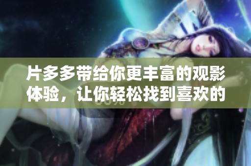 片多多带给你更丰富的观影体验，让你轻松找到喜欢的电影和节目