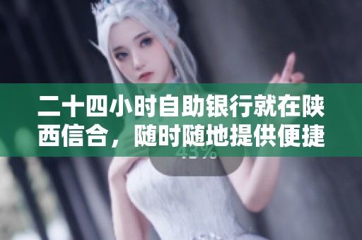 二十四小时自助银行就在陕西信合，随时随地提供便捷服务
