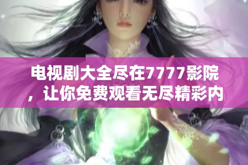 电视剧大全尽在7777影院，让你免费观看无尽精彩内容