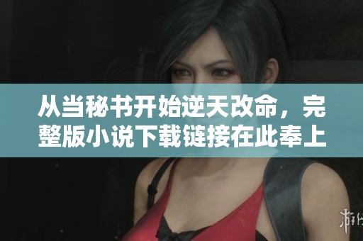 从当秘书开始逆天改命，完整版小说下载链接在此奉上