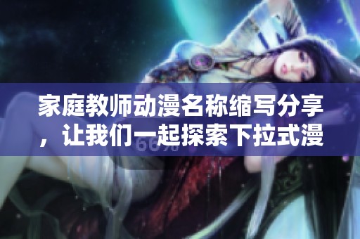 家庭教师动漫名称缩写分享，让我们一起探索下拉式漫画的精彩内容！