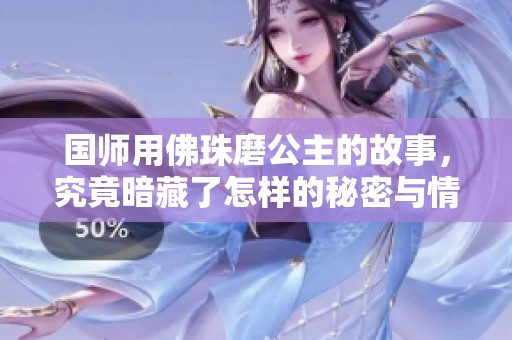 国师用佛珠磨公主的故事，究竟暗藏了怎样的秘密与情感？