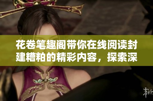 花卷笔趣阁带你在线阅读封建糟粕的精彩内容，探索深刻意义
