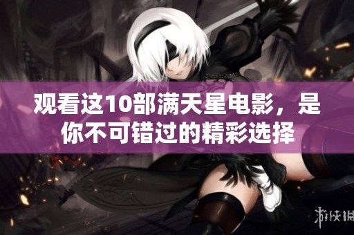 观看这10部满天星电影，是你不可错过的精彩选择
