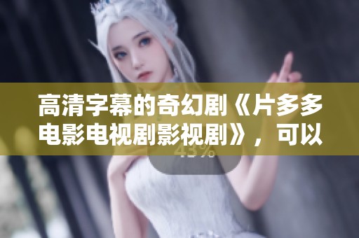 高清字幕的奇幻剧《片多多电影电视剧影视剧》，可以在手机上免费观看