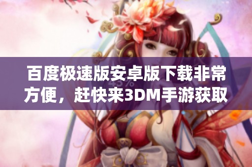 百度极速版安卓版下载非常方便，赶快来3DM手游获取百度极速版app下载v3.0.0.10吧
