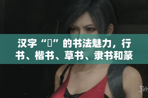 汉字“昳”的书法魅力，行书、楷书、草书、隶书和篆书展示了其独特之美