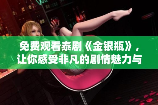 免费观看泰剧《金银瓶》，让你感受非凡的剧情魅力与精彩演绎