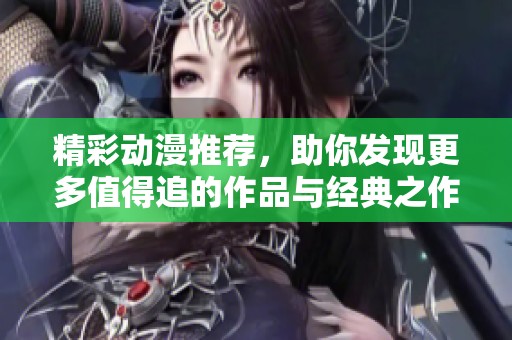 精彩动漫推荐，助你发现更多值得追的作品与经典之作