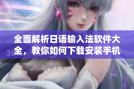 全面解析日语输入法软件大全，教你如何下载安装手机日语输入法ap