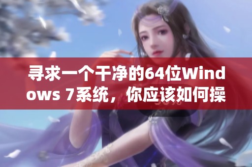 寻求一个干净的64位Windows 7系统，你应该如何操作呢