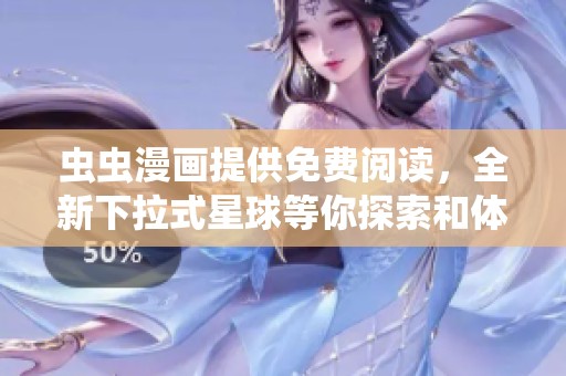 虫虫漫画提供免费阅读，全新下拉式星球等你探索和体验！