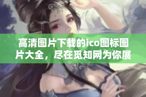 高清图片下载的ico图标图片大全，尽在觅知网为你展示的资源中
