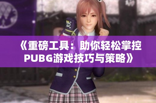 《重磅工具：助你轻松掌控PUBG游戏技巧与策略》