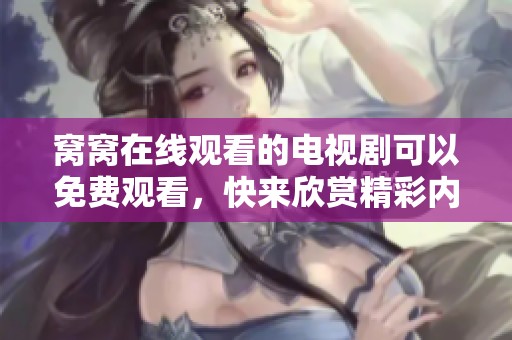 窝窝在线观看的电视剧可以免费观看，快来欣赏精彩内容吧！