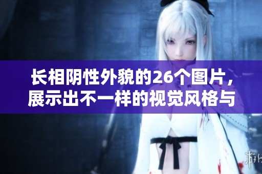 长相阴性外貌的26个图片，展示出不一样的视觉风格与魅力