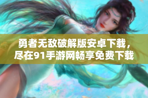 勇者无敌破解版安卓下载，尽在91手游网畅享免费下载活动！