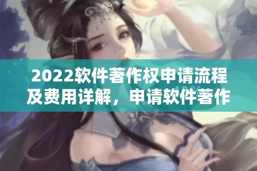 2022软件著作权申请流程及费用详解，申请软件著作权需要注意哪些事项