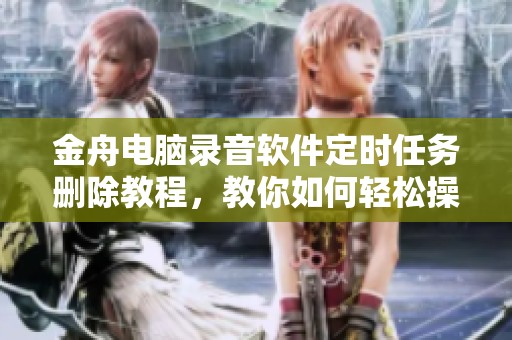 金舟电脑录音软件定时任务删除教程，教你如何轻松操作