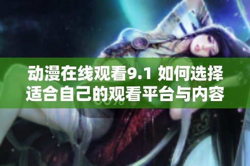 动漫在线观看9.1 如何选择适合自己的观看平台与内容探索