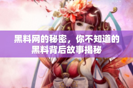 黑料网的秘密，你不知道的黑料背后故事揭秘
