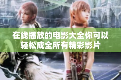 在线播放的电影大全你可以轻松成全所有精彩影片