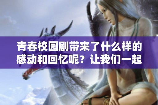 青春校园剧带来了什么样的感动和回忆呢？让我们一起走进这段青春岁月吧！