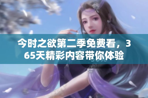 今时之欲第二季免费看，365天精彩内容带你体验