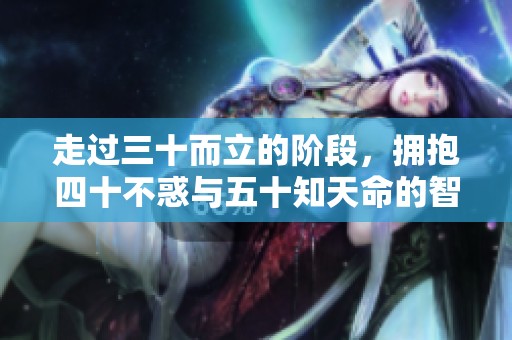 走过三十而立的阶段，拥抱四十不惑与五十知天命的智慧