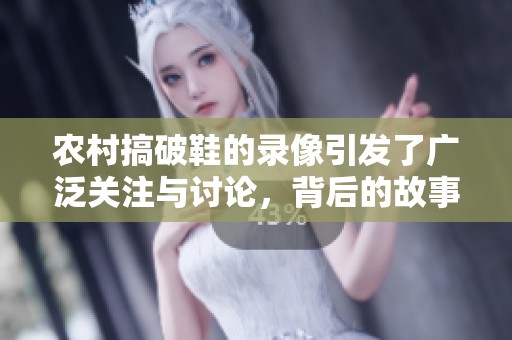 农村搞破鞋的录像引发了广泛关注与讨论，背后的故事令人深思