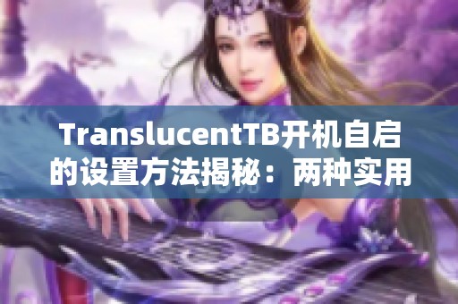 TranslucentTB开机自启的设置方法揭秘：两种实用技巧详细介绍