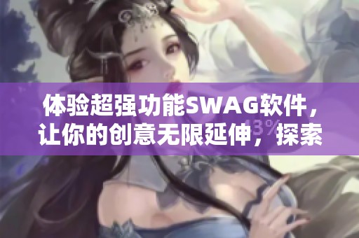 体验超强功能SWAG软件，让你的创意无限延伸，探索免费破解版新选择