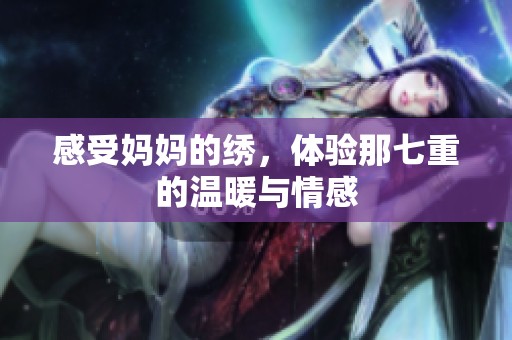 感受妈妈的绣，体验那七重的温暖与情感