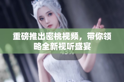 重磅推出密桃视频，带你领略全新视听盛宴