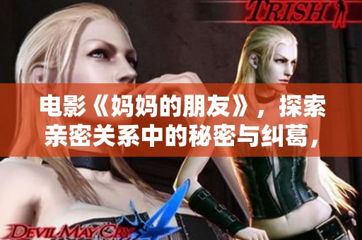 电影《妈妈的朋友》，探索亲密关系中的秘密与纠葛，令观众深思。