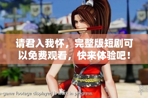 请君入我怀，完整版短剧可以免费观看，快来体验吧！