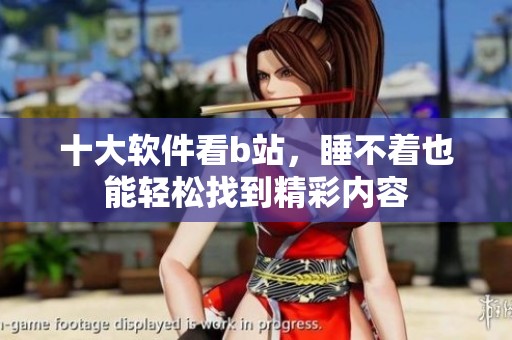十大软件看b站，睡不着也能轻松找到精彩内容