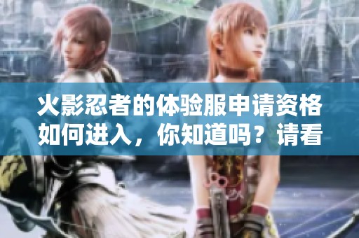 火影忍者的体验服申请资格如何进入，你知道吗？请看详细入口！