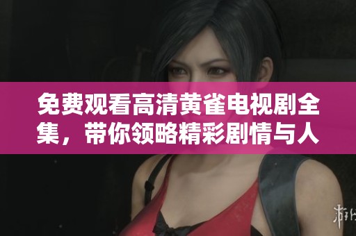 免费观看高清黄雀电视剧全集，带你领略精彩剧情与人物故事